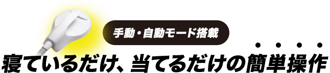 手動・自動モード搭載/寝てるだけ、当てるだけの簡単操作
