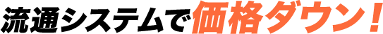 流通システムで価格ダウン!